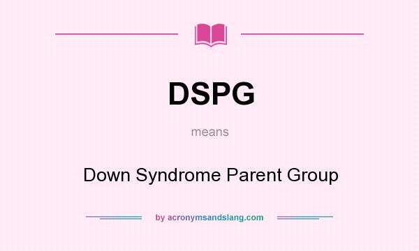 What does DSPG mean? It stands for Down Syndrome Parent Group