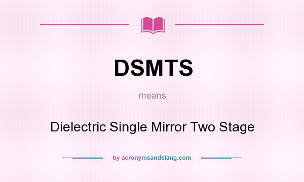 What does DSMTS mean? It stands for Dielectric Single Mirror Two Stage