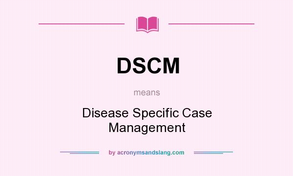 What does DSCM mean? It stands for Disease Specific Case Management