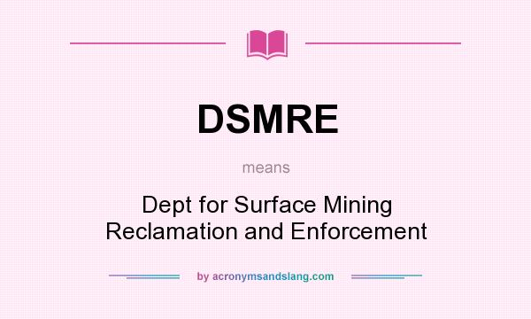 What does DSMRE mean? It stands for Dept for Surface Mining Reclamation and Enforcement