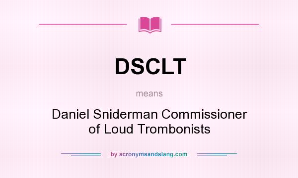 What does DSCLT mean? It stands for Daniel Sniderman Commissioner of Loud Trombonists