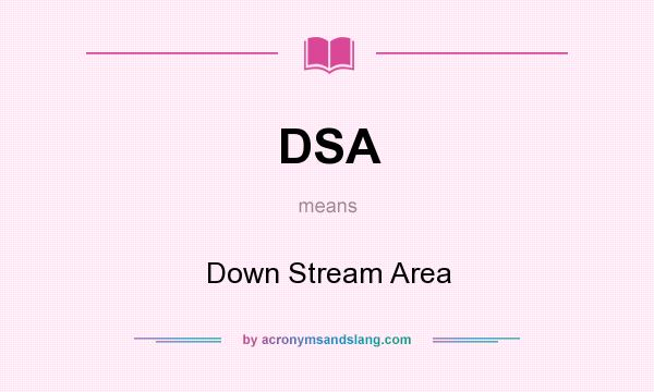 What does DSA mean? It stands for Down Stream Area