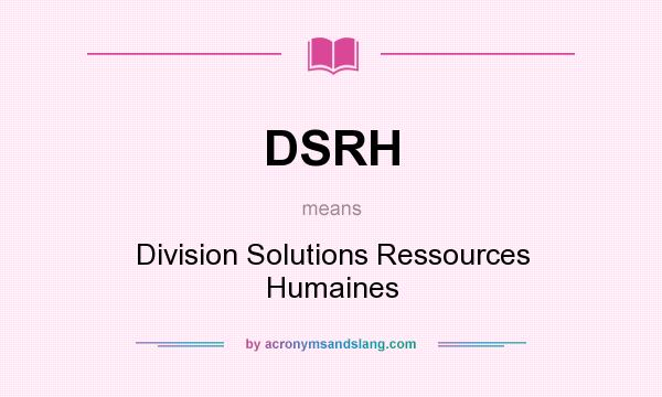 What does DSRH mean? It stands for Division Solutions Ressources Humaines