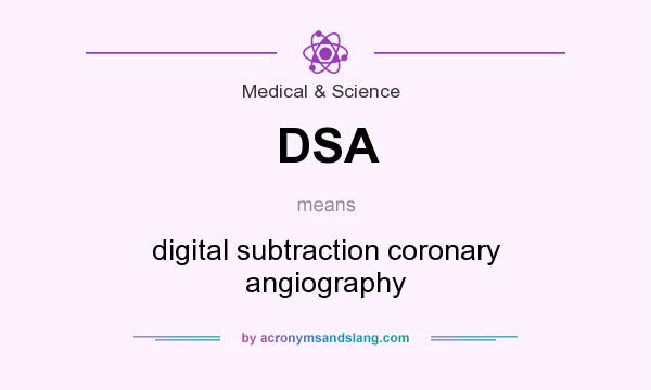 What does DSA mean? It stands for digital subtraction coronary angiography