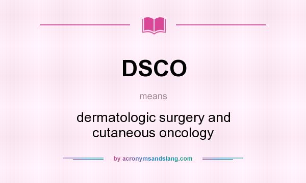 What does DSCO mean? It stands for dermatologic surgery and cutaneous oncology