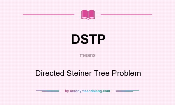 What does DSTP mean? It stands for Directed Steiner Tree Problem