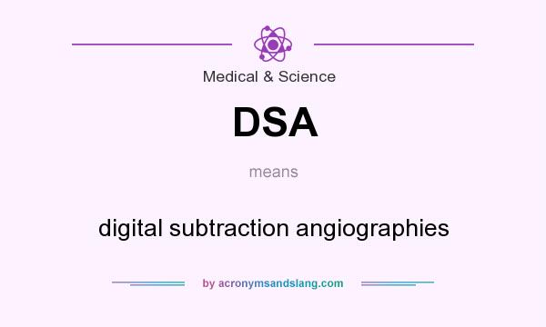 What does DSA mean? It stands for digital subtraction angiographies