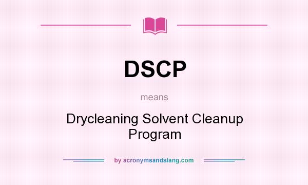 What does DSCP mean? It stands for Drycleaning Solvent Cleanup Program