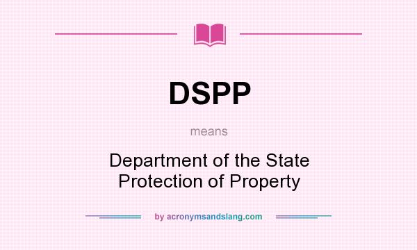 What does DSPP mean? It stands for Department of the State Protection of Property