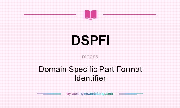 What does DSPFI mean? It stands for Domain Specific Part Format Identifier