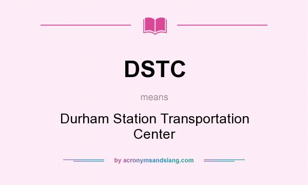 What does DSTC mean? It stands for Durham Station Transportation Center