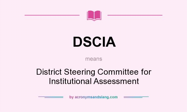 What does DSCIA mean? It stands for District Steering Committee for Institutional Assessment