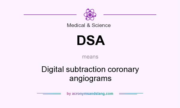 What does DSA mean? It stands for Digital subtraction coronary angiograms