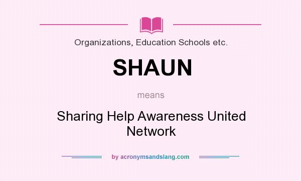 What does SHAUN mean? It stands for Sharing Help Awareness United Network