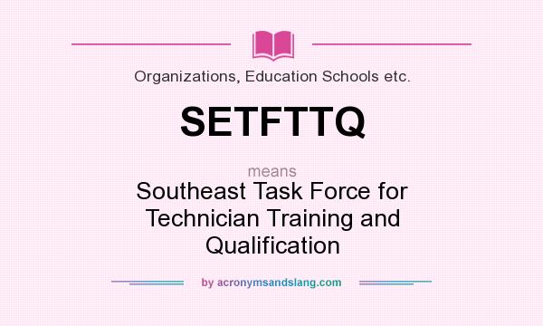 What does SETFTTQ mean? It stands for Southeast Task Force for Technician Training and Qualification