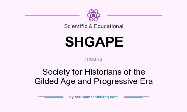 What does SHGAPE mean? It stands for Society for Historians of the Gilded Age and Progressive Era