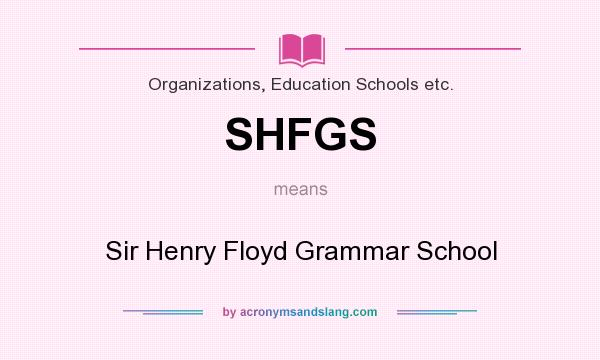 What does SHFGS mean? It stands for Sir Henry Floyd Grammar School