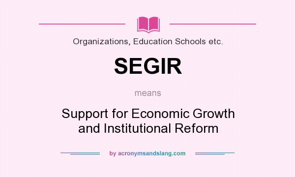 What does SEGIR mean? It stands for Support for Economic Growth and Institutional Reform