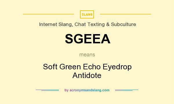 What does SGEEA mean? It stands for Soft Green Echo Eyedrop Antidote
