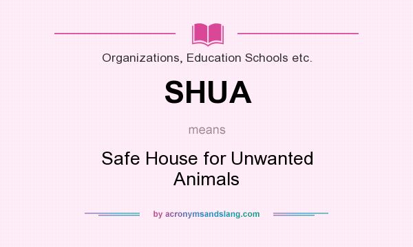 What does SHUA mean? It stands for Safe House for Unwanted Animals