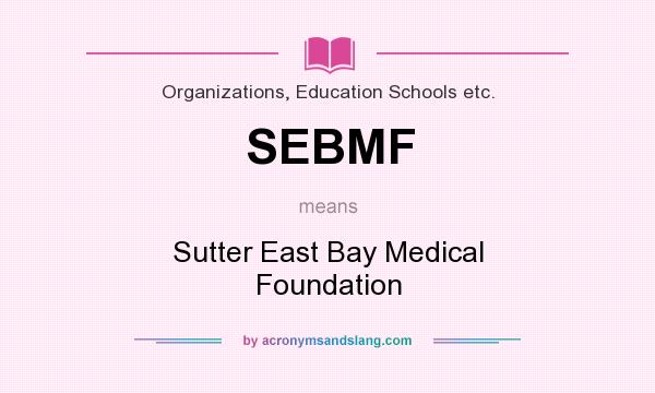 What does SEBMF mean? It stands for Sutter East Bay Medical Foundation
