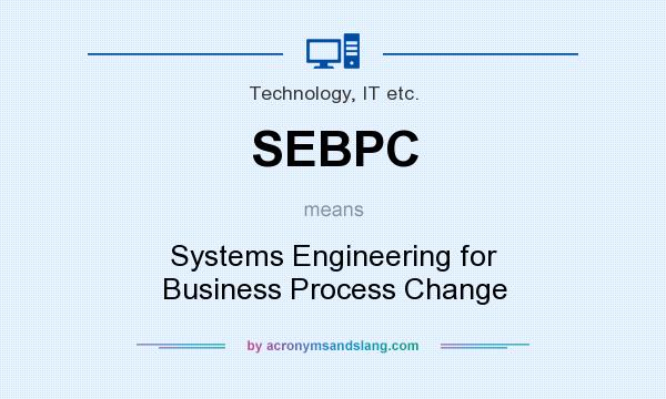 What does SEBPC mean? It stands for Systems Engineering for Business Process Change