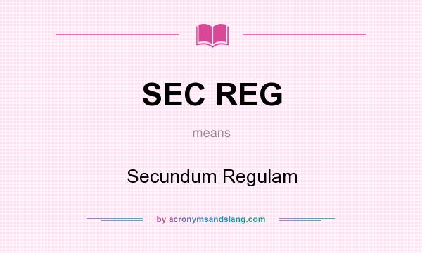 What does SEC REG mean? It stands for Secundum Regulam