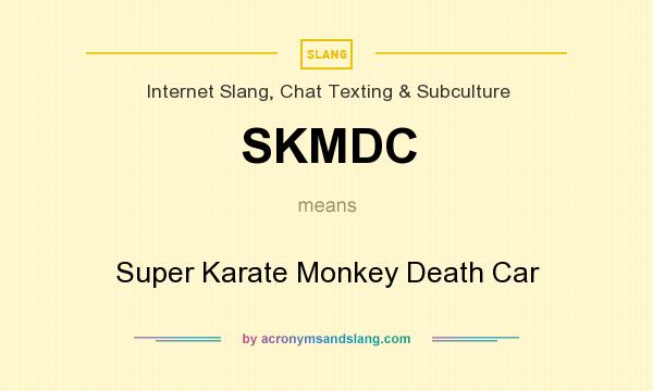 What does SKMDC mean? It stands for Super Karate Monkey Death Car