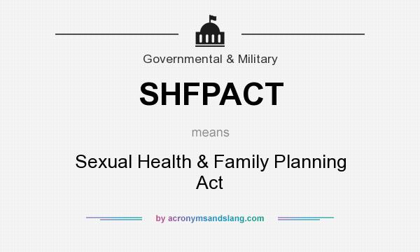What does SHFPACT mean? It stands for Sexual Health & Family Planning Act