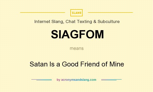 What does SIAGFOM mean? It stands for Satan Is a Good Friend of Mine