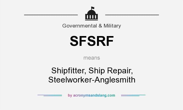 What does SFSRF mean? It stands for Shipfitter, Ship Repair, Steelworker-Anglesmith