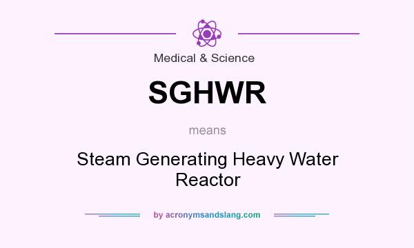 What does SGHWR mean? It stands for Steam Generating Heavy Water Reactor