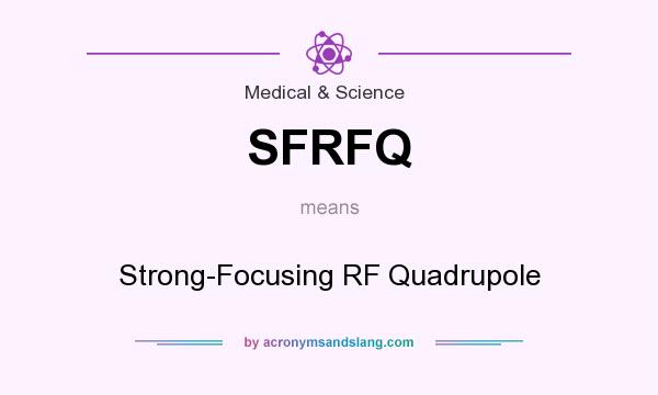 What does SFRFQ mean? It stands for Strong-Focusing RF Quadrupole