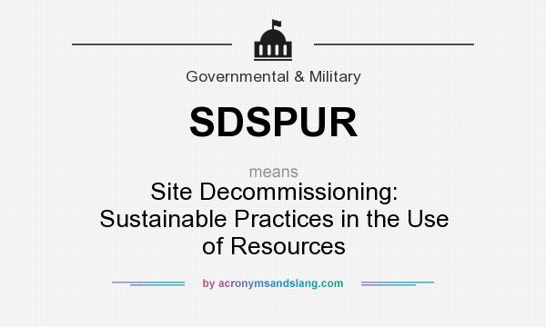 What does SDSPUR mean? It stands for Site Decommissioning: Sustainable Practices in the Use of Resources