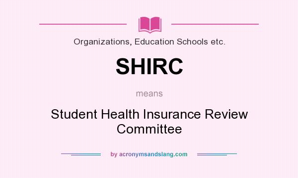 What does SHIRC mean? It stands for Student Health Insurance Review Committee