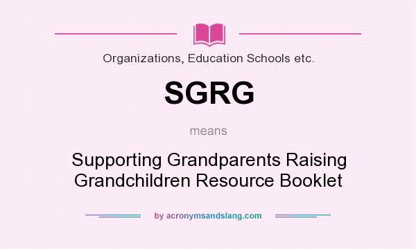 What does SGRG mean? It stands for Supporting Grandparents Raising Grandchildren Resource Booklet