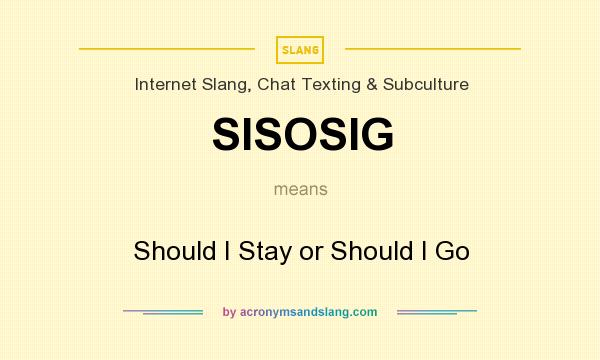 What does SISOSIG mean? It stands for Should I Stay or Should I Go