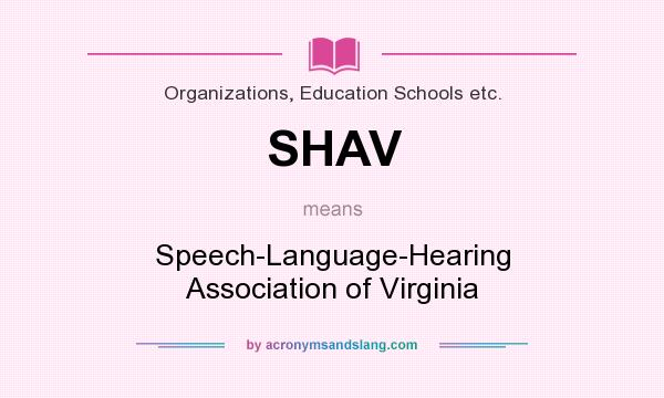 What does SHAV mean? It stands for Speech-Language-Hearing Association of Virginia