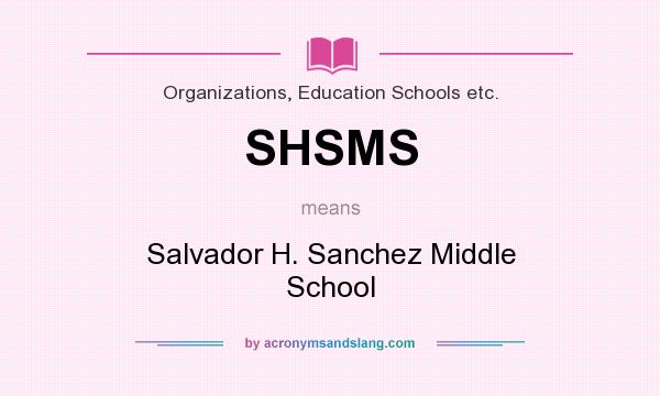 What does SHSMS mean? It stands for Salvador H. Sanchez Middle School