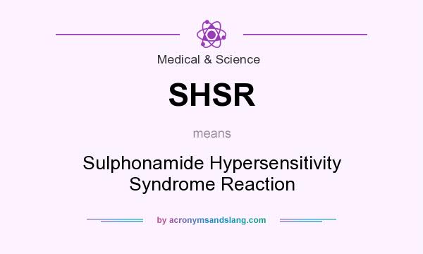 What does SHSR mean? It stands for Sulphonamide Hypersensitivity Syndrome Reaction