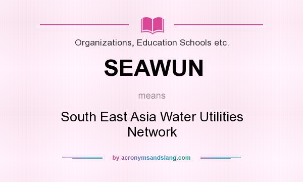 What does SEAWUN mean? It stands for South East Asia Water Utilities Network