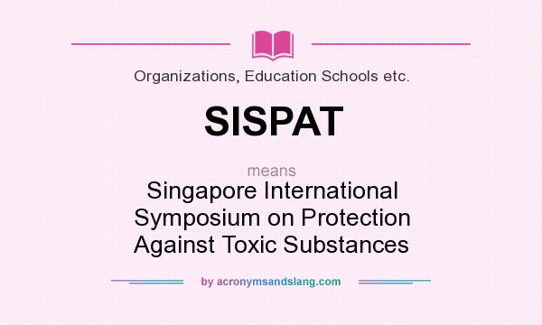What does SISPAT mean? It stands for Singapore International Symposium on Protection Against Toxic Substances