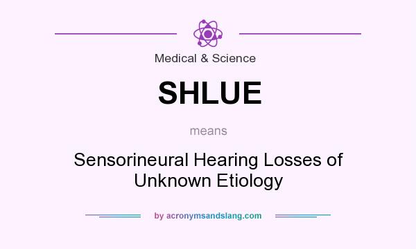 What does SHLUE mean? It stands for Sensorineural Hearing Losses of Unknown Etiology
