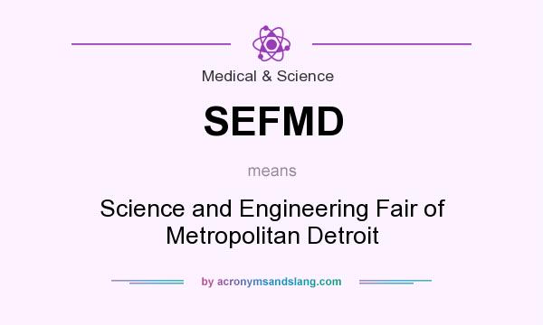 What does SEFMD mean? It stands for Science and Engineering Fair of Metropolitan Detroit