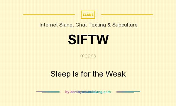 What does SIFTW mean? It stands for Sleep Is for the Weak