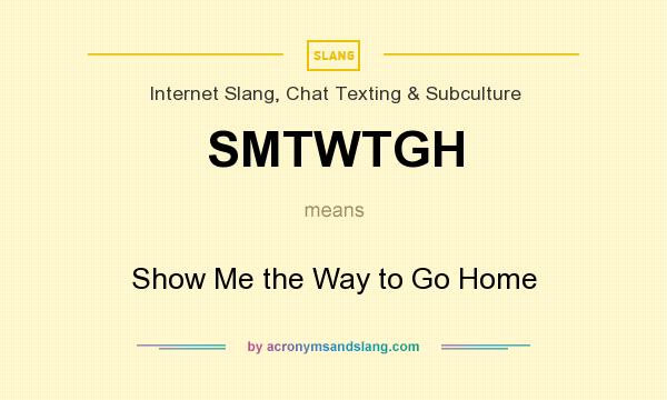 What does SMTWTGH mean? It stands for Show Me the Way to Go Home