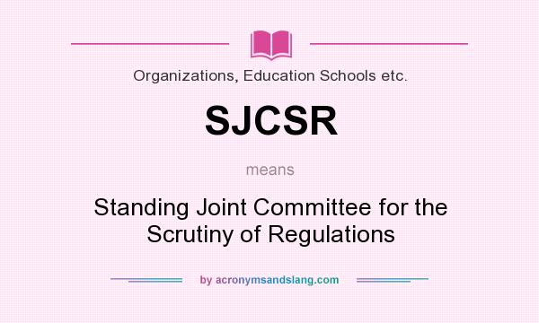 What does SJCSR mean? It stands for Standing Joint Committee for the Scrutiny of Regulations