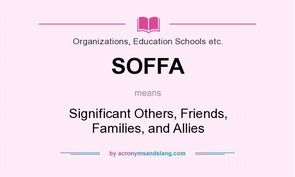 What does SOFFA mean? It stands for Significant Others, Friends, Families, and Allies
