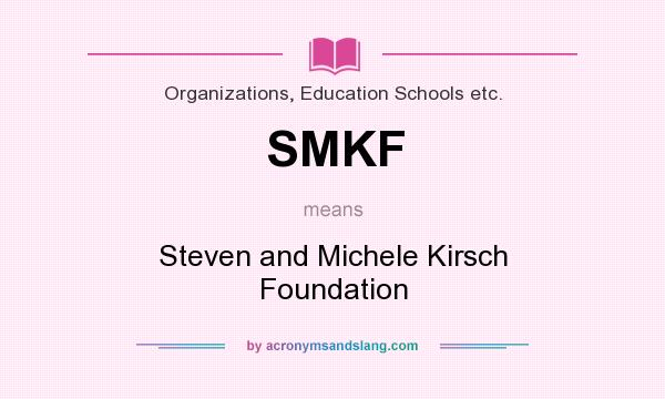 What does SMKF mean? It stands for Steven and Michele Kirsch Foundation