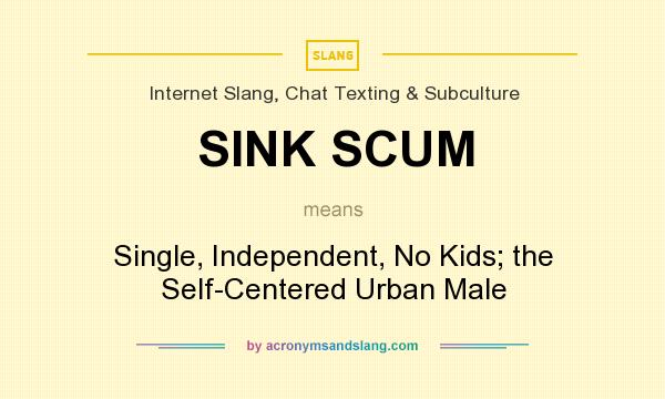 What does SINK SCUM mean? It stands for Single, Independent, No Kids; the Self-Centered Urban Male